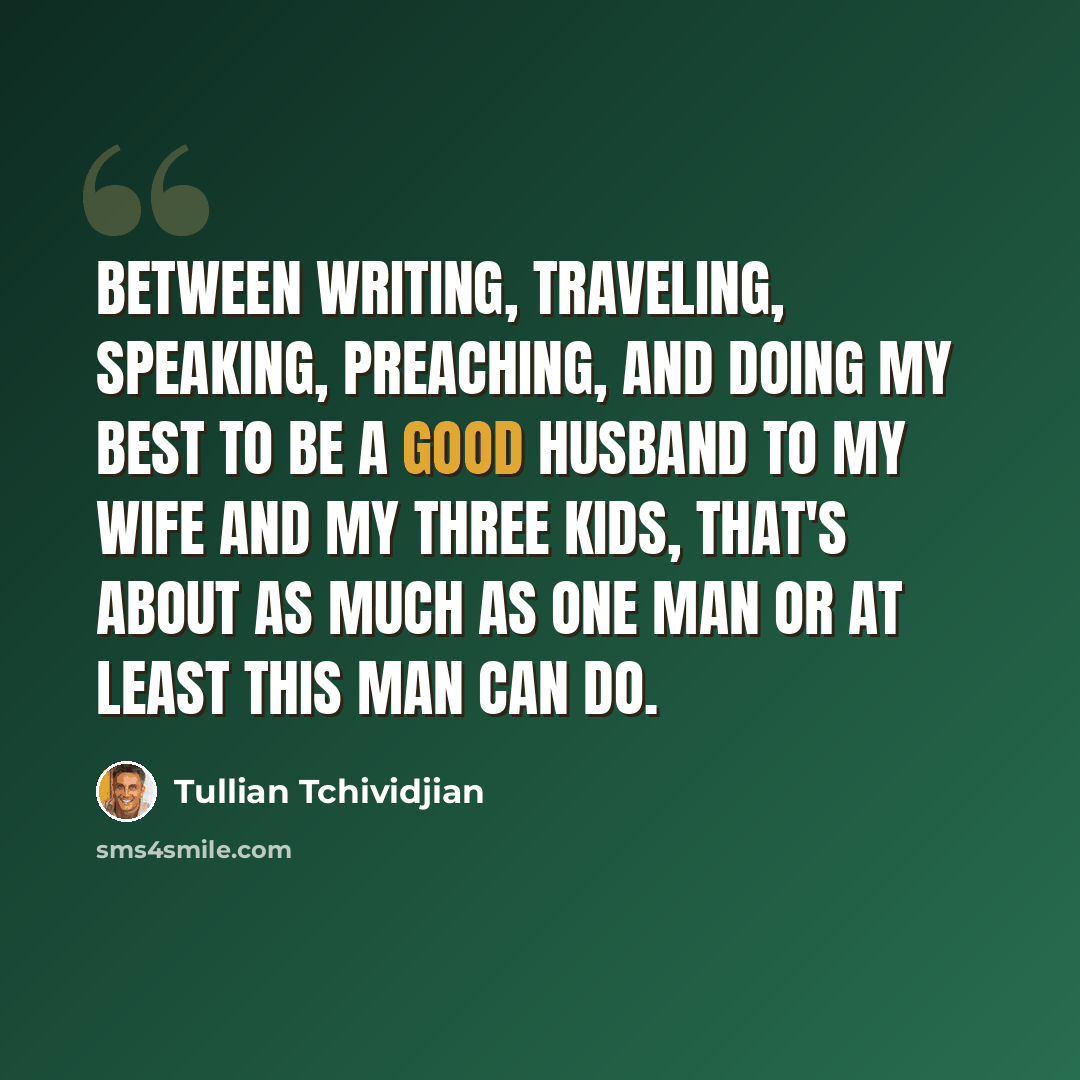 “Between writing, traveling, speaking, preaching, and doing my best to be a good husband to my wife and my three kids, that's about as much as one man or at least this man can do.” quote by Tullian Tchividjian