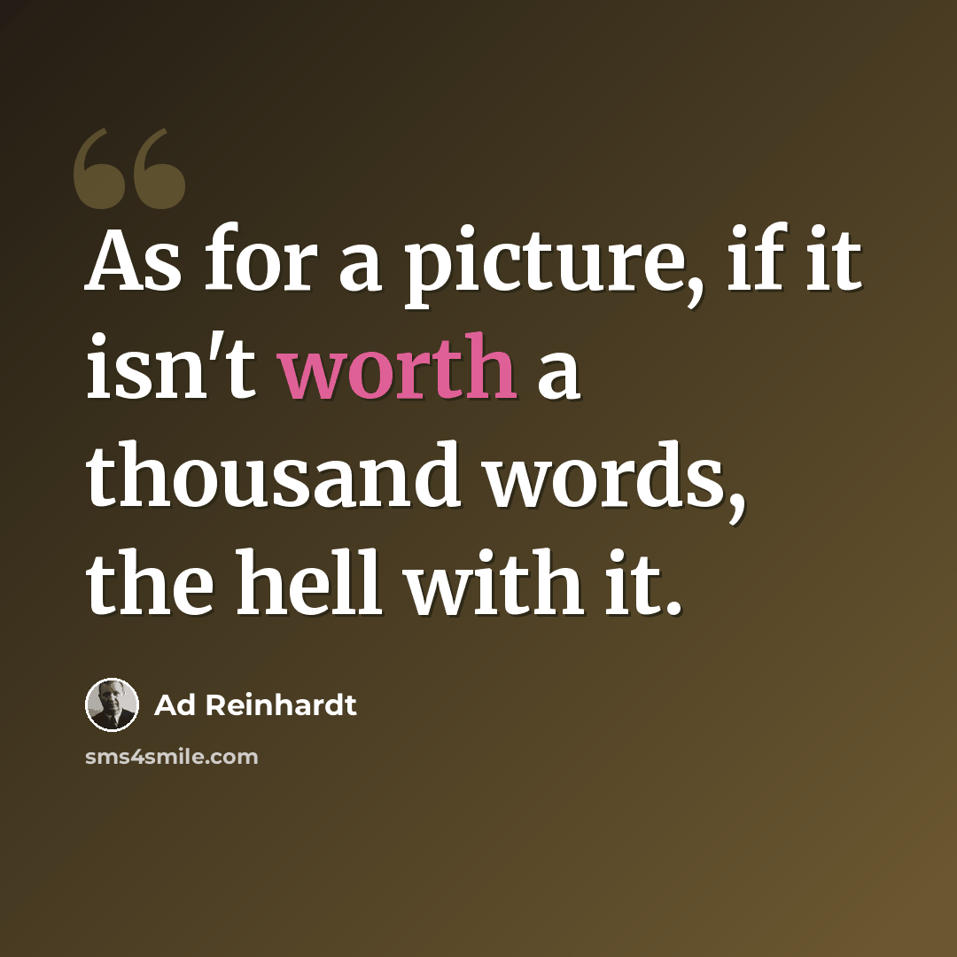 “As for a picture, if it isn't worth a thousand words, the hell with it.” quote by Ad Reinhardt