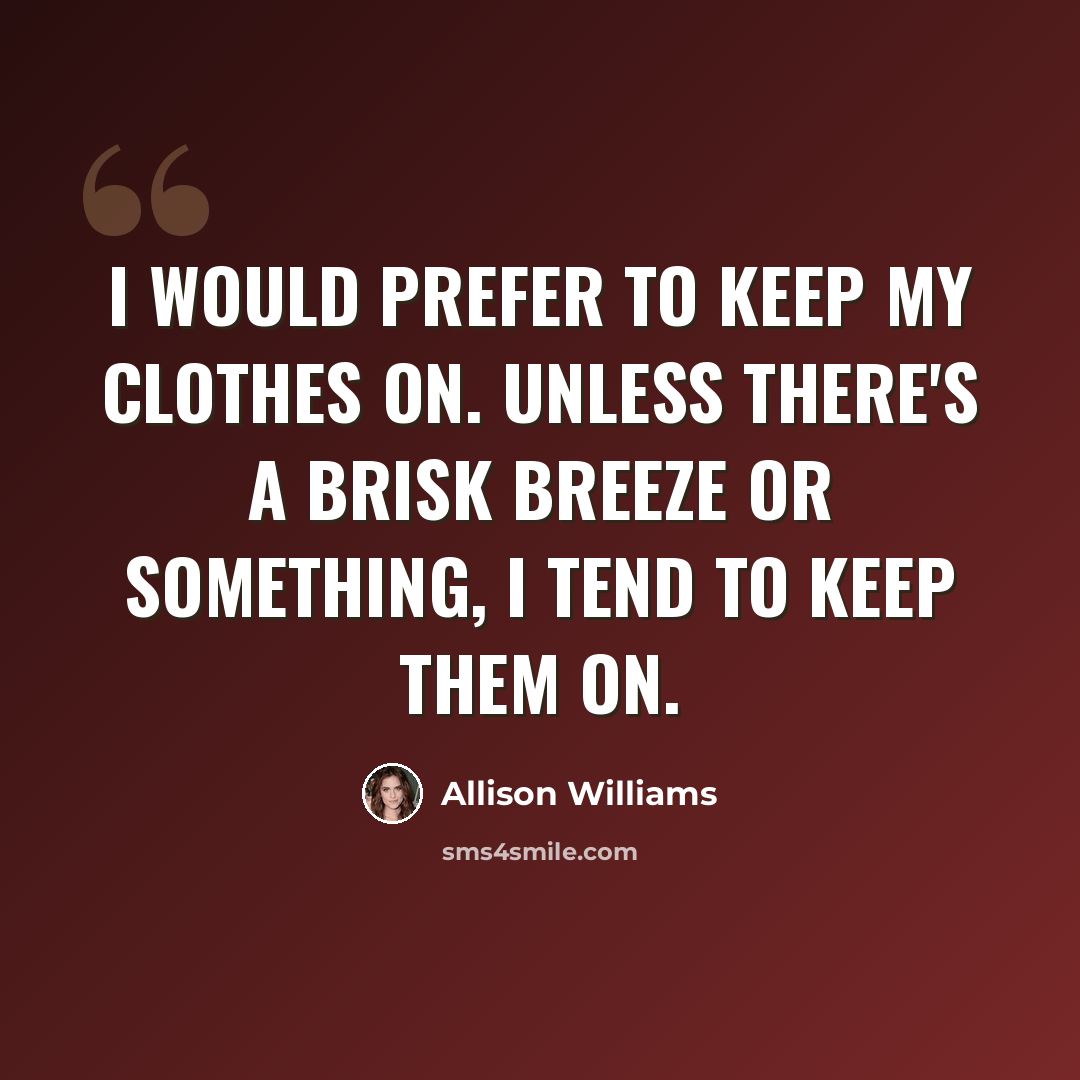 “I would prefer to keep my clothes on. Unless there's a brisk breeze or something, I tend to keep them on.” quote by Allison Williams