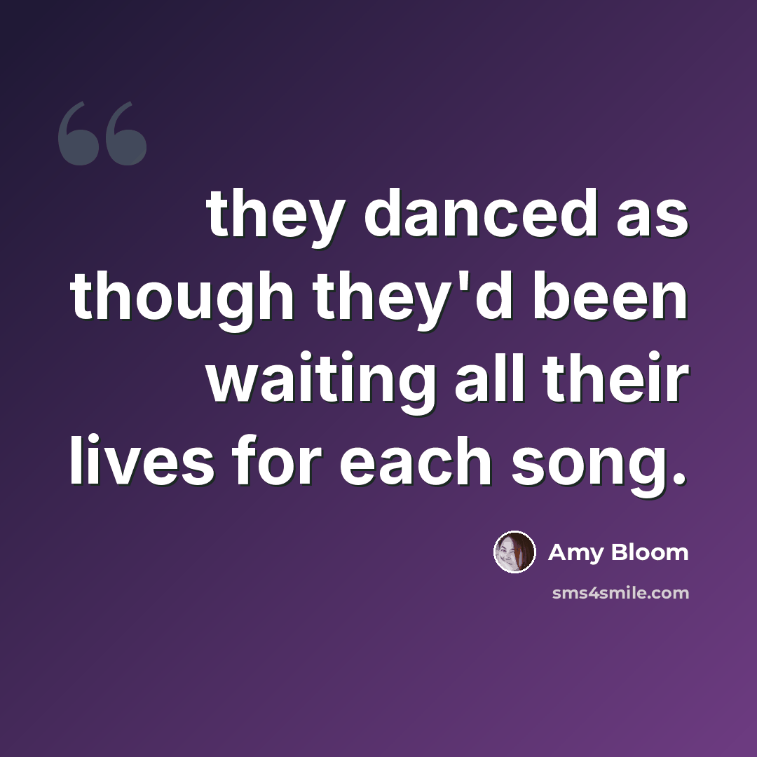 “they danced as though they'd been waiting all their lives for each song.” quote by Amy Bloom