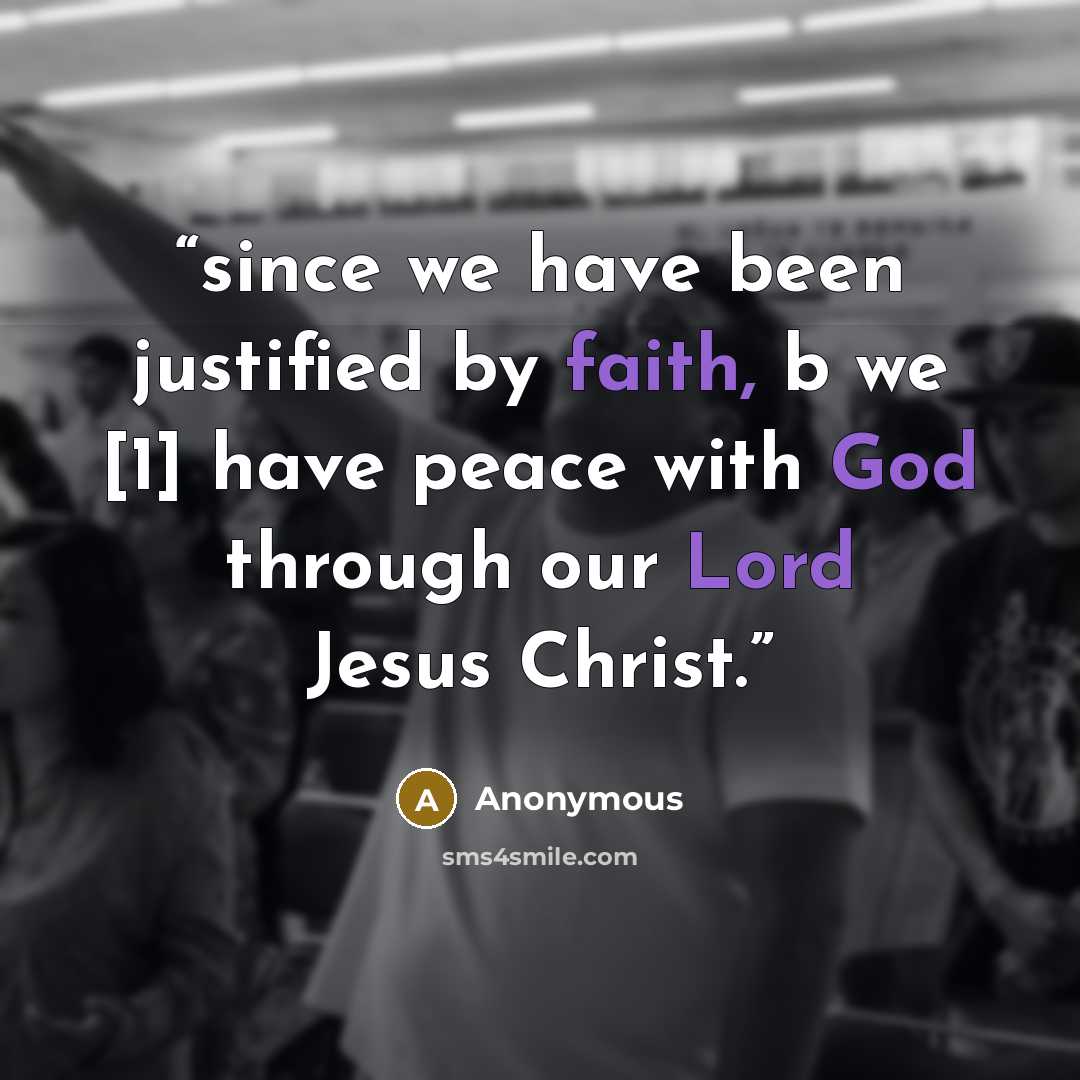 “since we have been justified by faith, b we [1] have peace with God through our Lord Jesus Christ.” quote by Anonymous