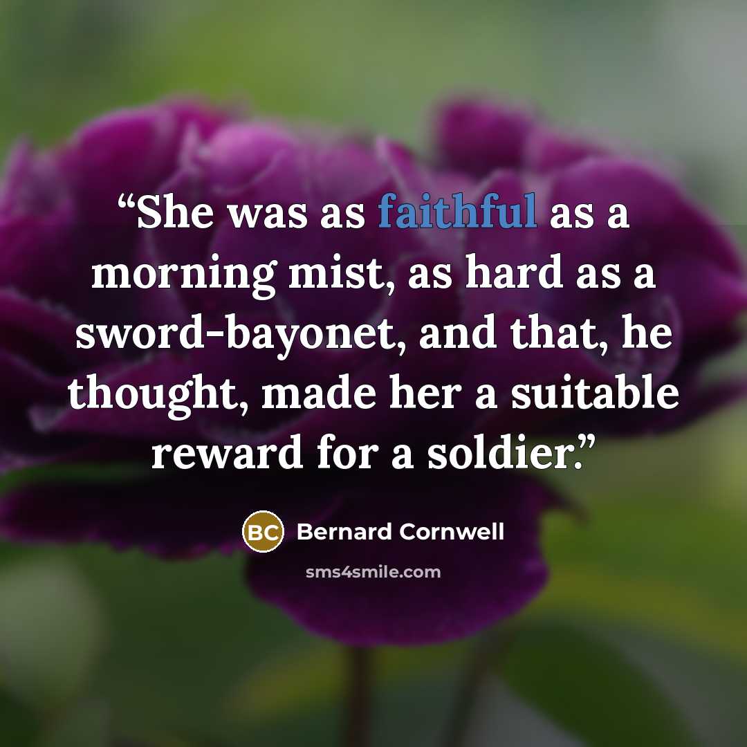 “She was as faithful as a morning mist, as hard as a sword-bayonet, and that, he thought, made her a suitable reward for a soldier.” quote by Bernard Cornwell