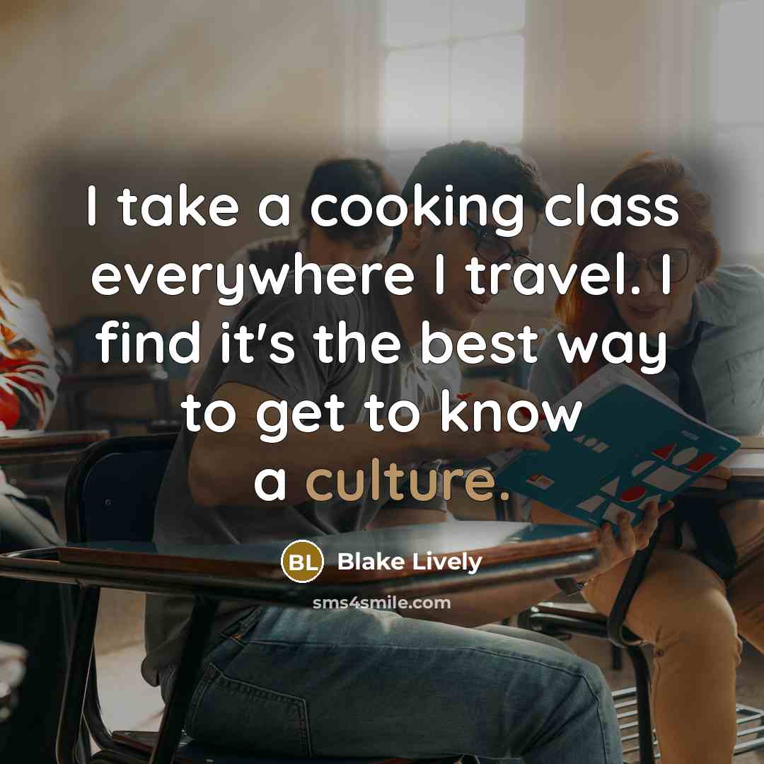 “I take a cooking class everywhere I travel. I find it's the best way to get to know a culture.” quote by Blake Lively