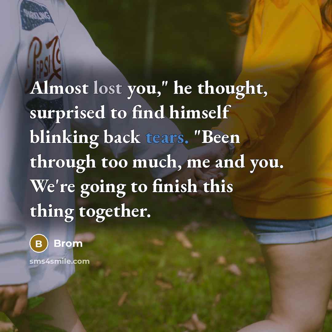 “Almost lost you," he thought, surprised to find himself blinking back tears. "Been through too much, me and you. We're going to finish this thing together.” quote by Brom