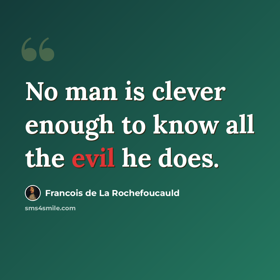 “No man is clever enough to know all the evil he does.” quote by Francois de La Rochefoucauld