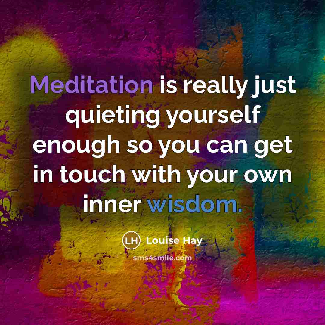 “Meditation is really just quieting yourself enough so you can get in touch with your own inner wisdom.” quote by Louise Hay