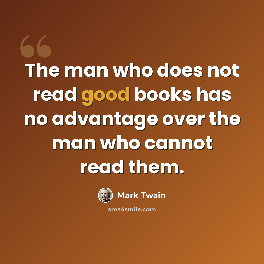 “The man who does not read good books has no advantage over the man who cannot read them.” quote by Mark Twain