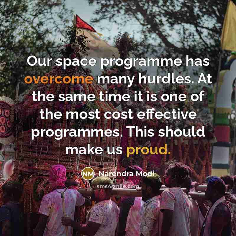 “Our space programme has overcome many hurdles. At the same time it is one of the most cost effective programmes. This should make us proud.” quote by Narendra Modi