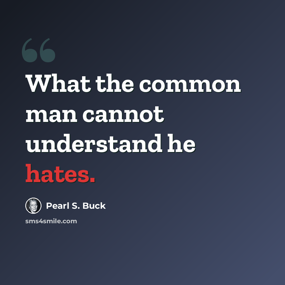 “What the common man cannot understand he hates.” quote by Pearl S. Buck