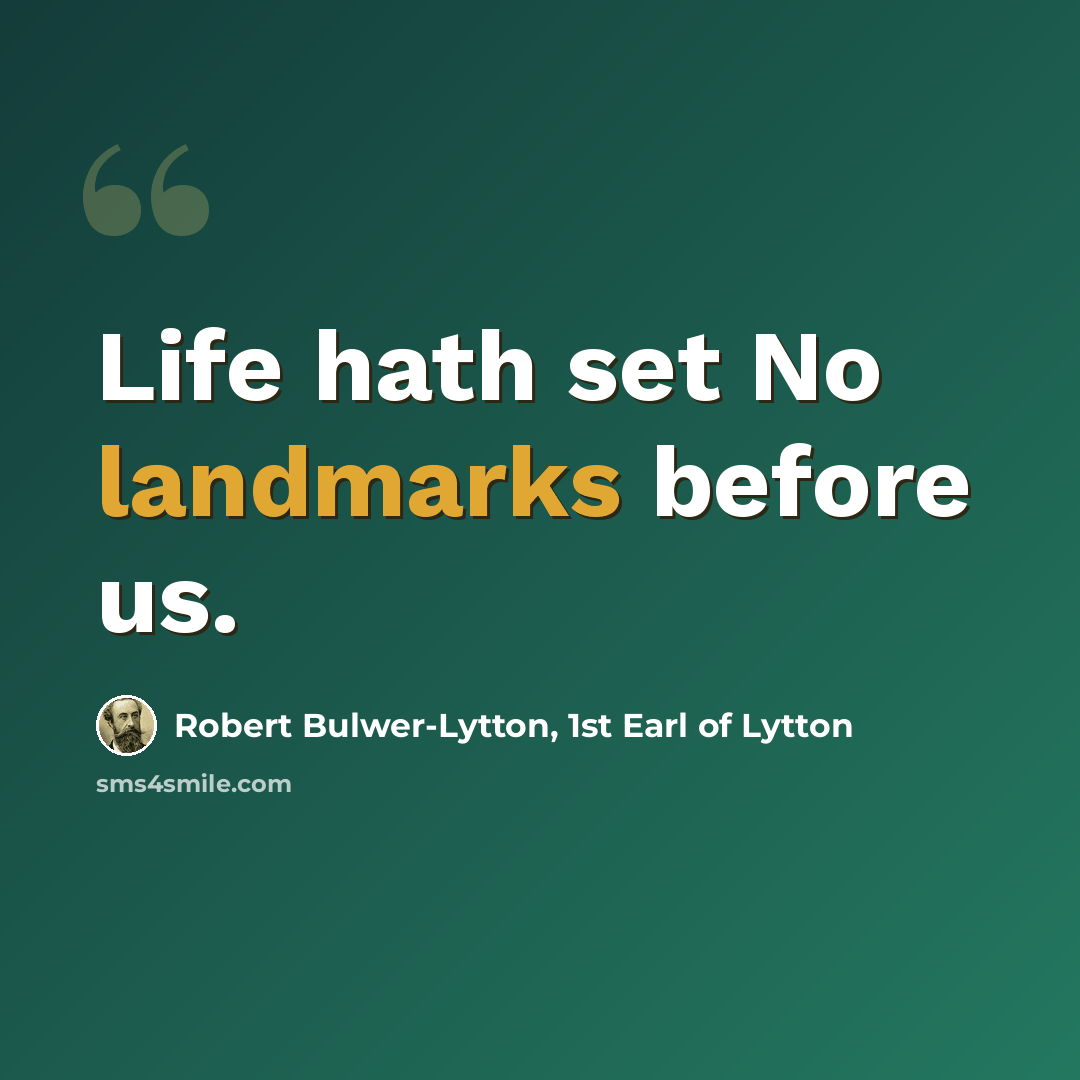 “Life hath set No landmarks before us.” quote by Robert Bulwer-Lytton, 1st Earl of Lytton