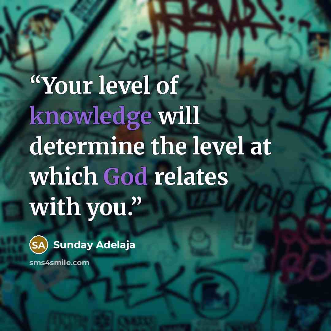“Your level of knowledge will determine the level at which God relates with you.” quote by Sunday Adelaja