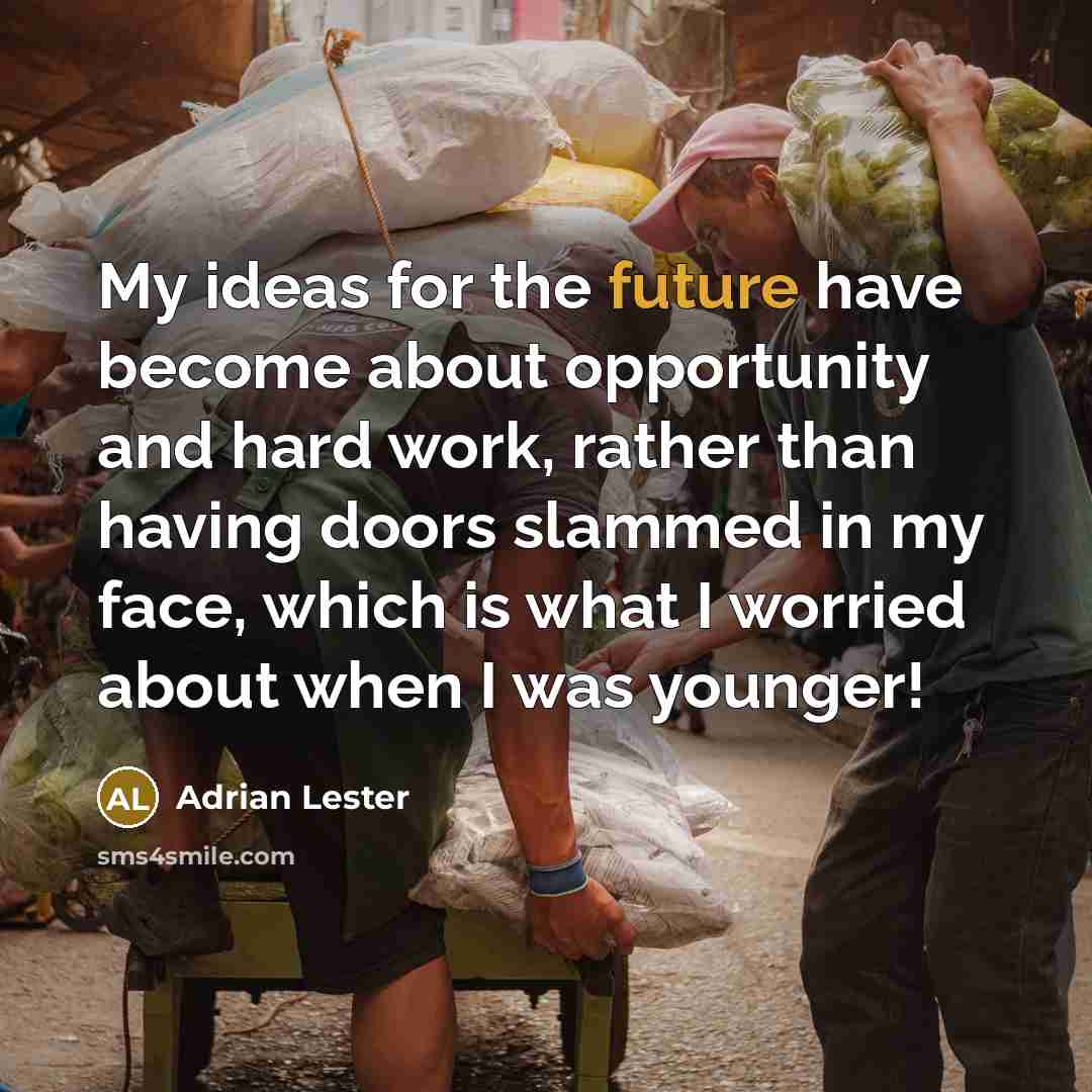 “My ideas for the future have become about opportunity and hard work, rather than having doors slammed in my face, which is what I worried about when I was younger!” quote by Adrian Lester