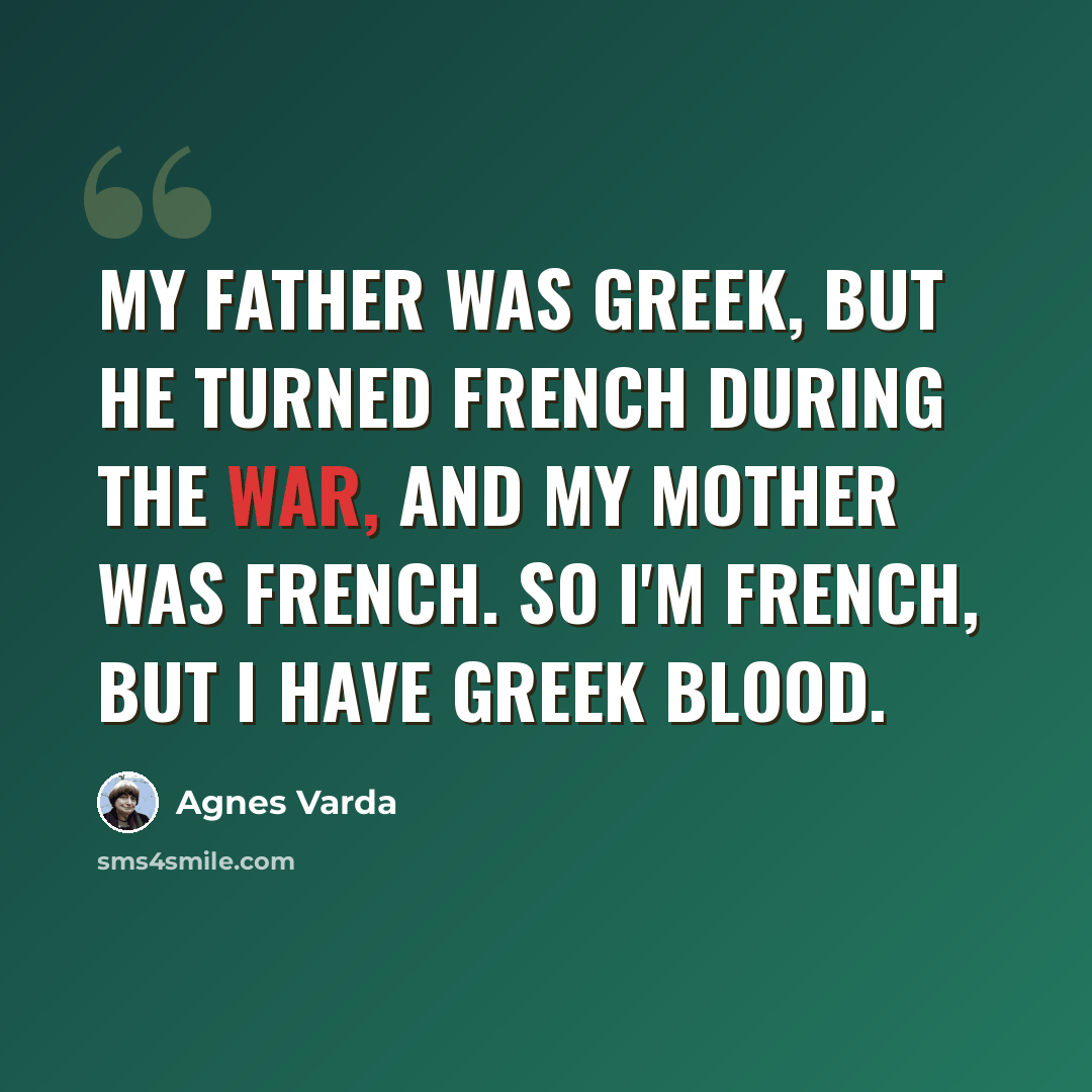 “My father was Greek, but he turned French during the war, and my mother was French. So I'm French, but I have Greek blood.” quote by Agnes Varda