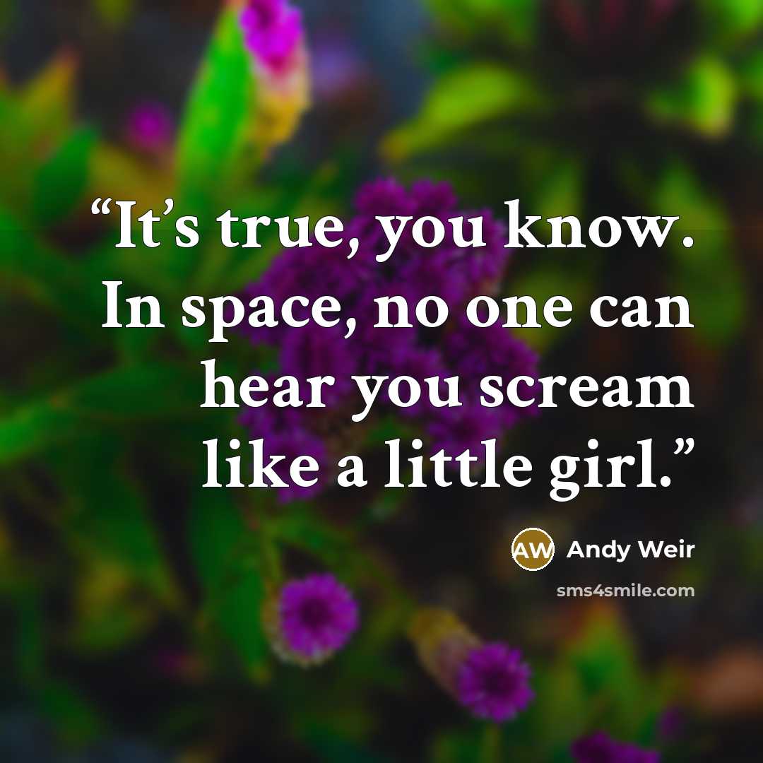 “It’s true, you know. In space, no one can hear you scream like a little girl.” quote by Andy Weir