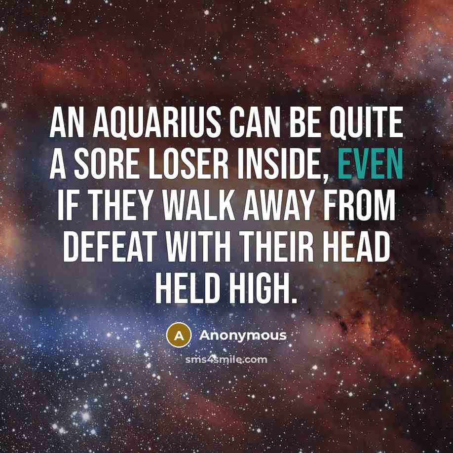 “An Aquarius can be quite a sore loser inside, even if they walk away from defeat with their head held high.” quote by Anonymous