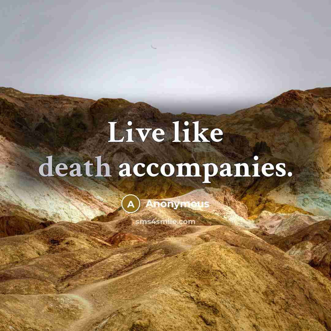 “Live like death accompanies.” quote by Anonymous