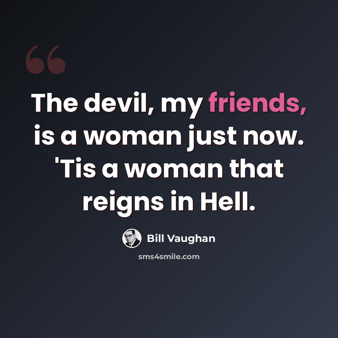 “The devil, my friends, is a woman just now. 'Tis a woman that reigns in Hell.” quote by Bill Vaughan