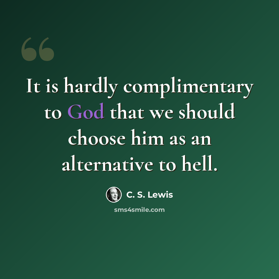 “It is hardly complimentary to God that we should choose him as an alternative to hell.” quote by C. S. Lewis