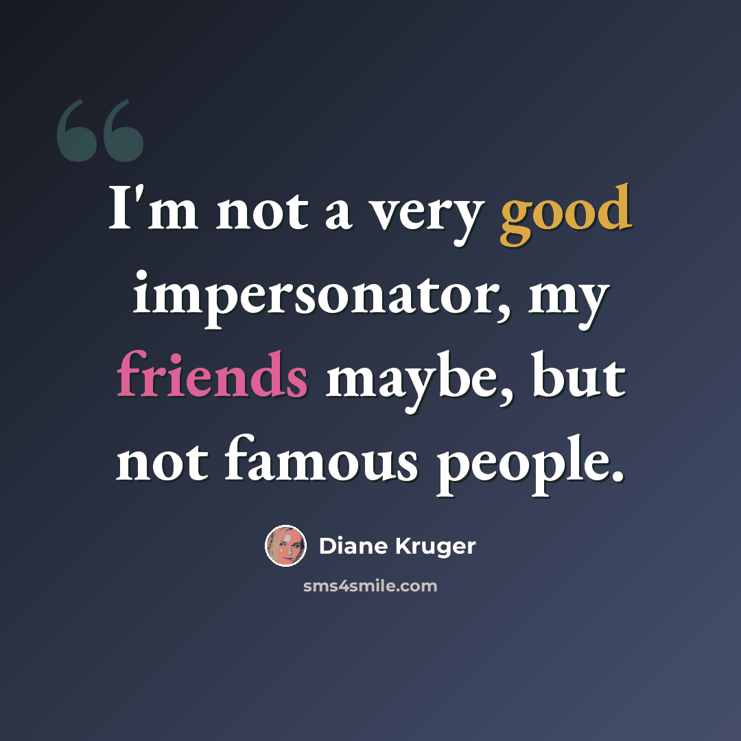 “I'm not a very good impersonator, my friends maybe, but not famous people.” quote by Diane Kruger