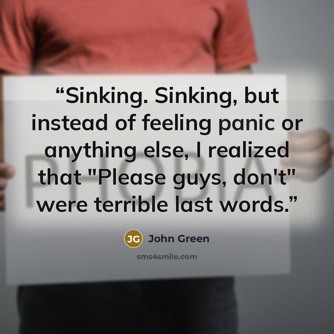 “Sinking. Sinking, but instead of feeling panic or anything else, I realized that "Please guys, don't" were terrible last words.” quote by John Green