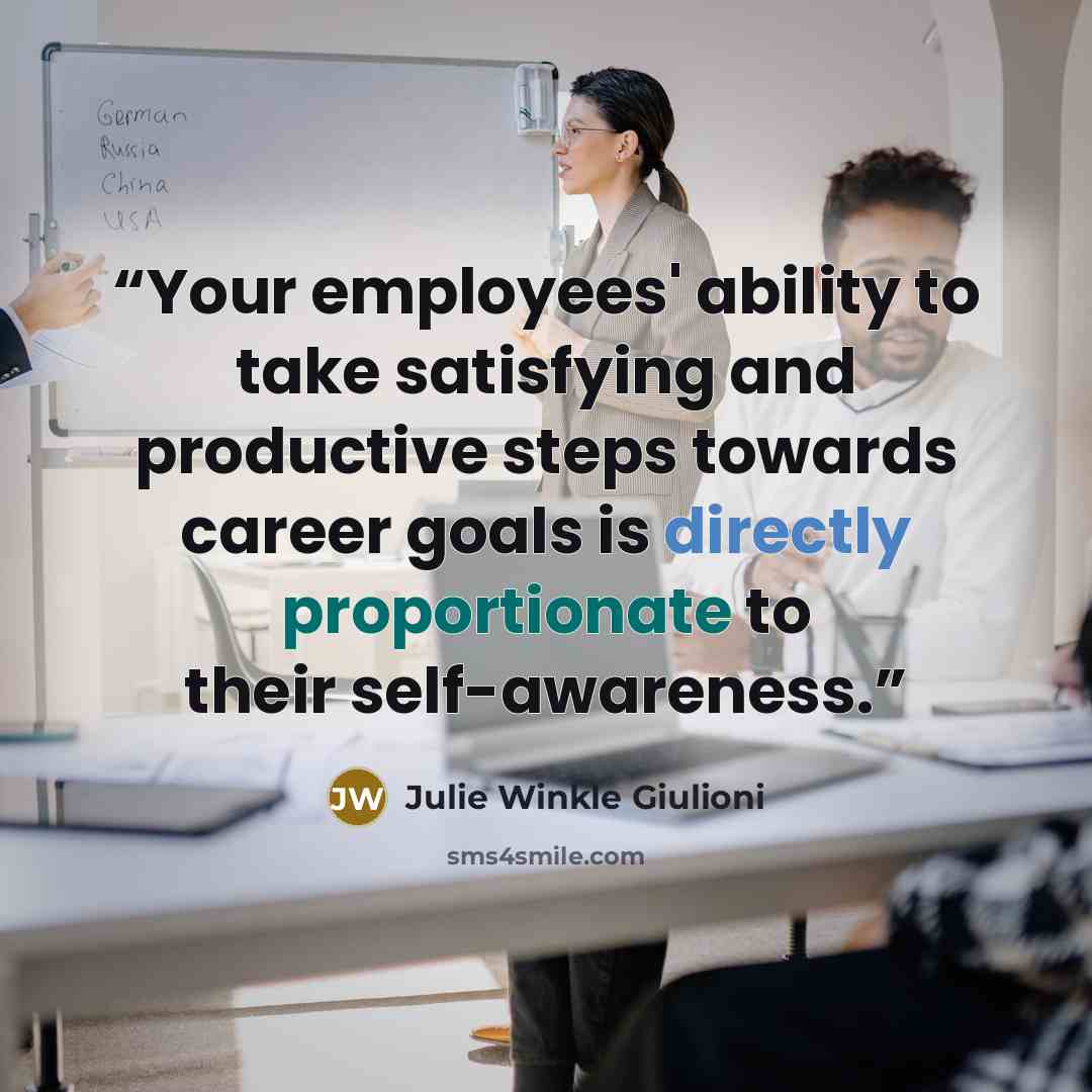 “Your employees' ability to take satisfying and productive steps towards career goals is directly proportionate to their self-awareness.” quote by Julie Winkle Giulioni