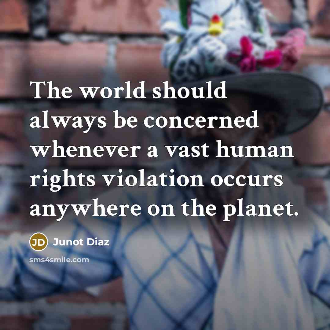 “The world should always be concerned whenever a vast human rights violation occurs anywhere on the planet.” quote by Junot Diaz