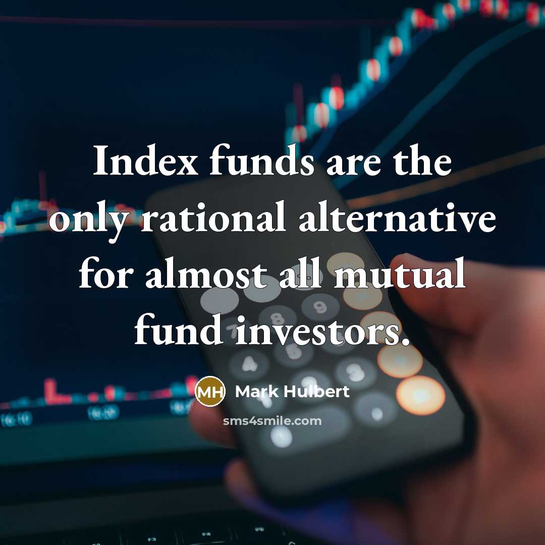 “Index funds are the only rational alternative for almost all mutual fund investors.” quote by Mark Hulbert