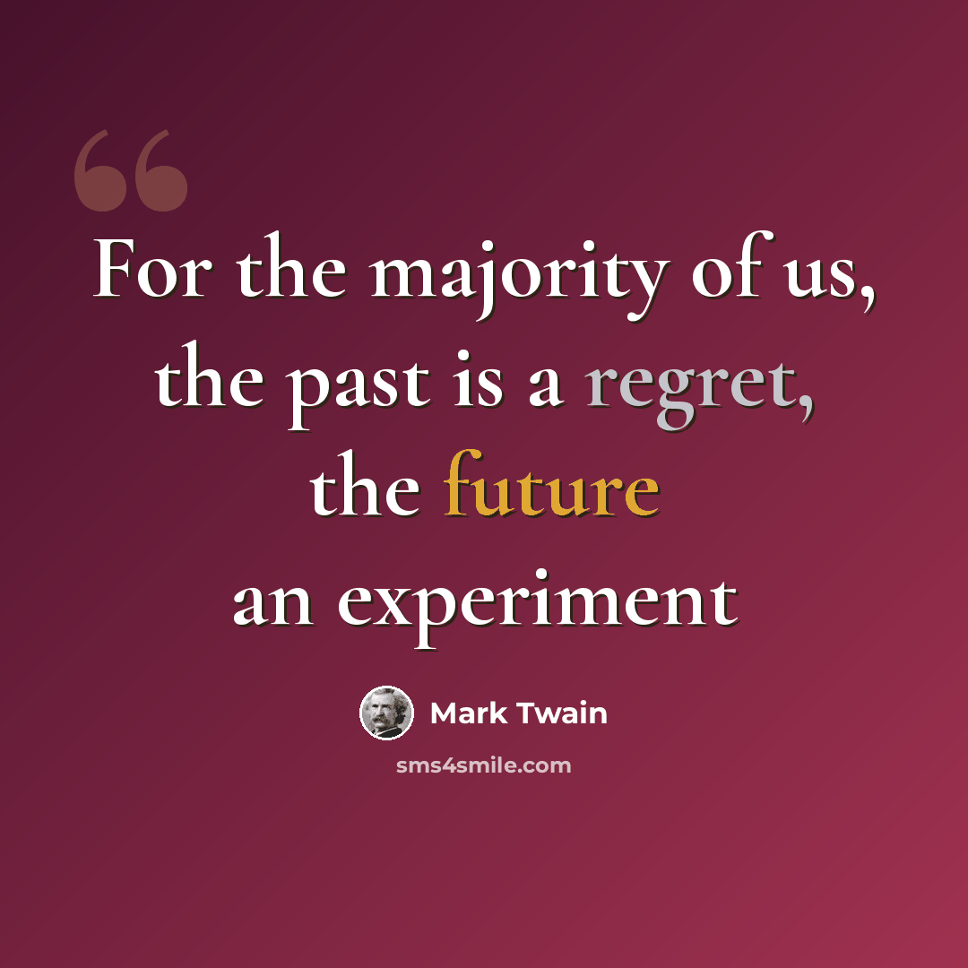 “For the majority of us, the past is a regret, the future an experiment” quote by Mark Twain