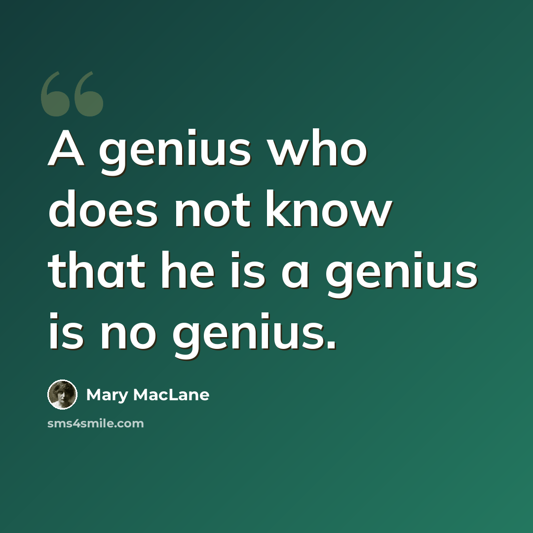“A genius who does not know that he is a genius is no genius.” quote by Mary MacLane