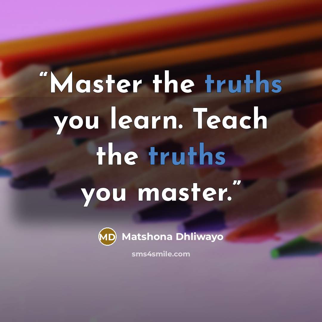 “Master the truths you learn. Teach the truths you master.” quote by Matshona Dhliwayo