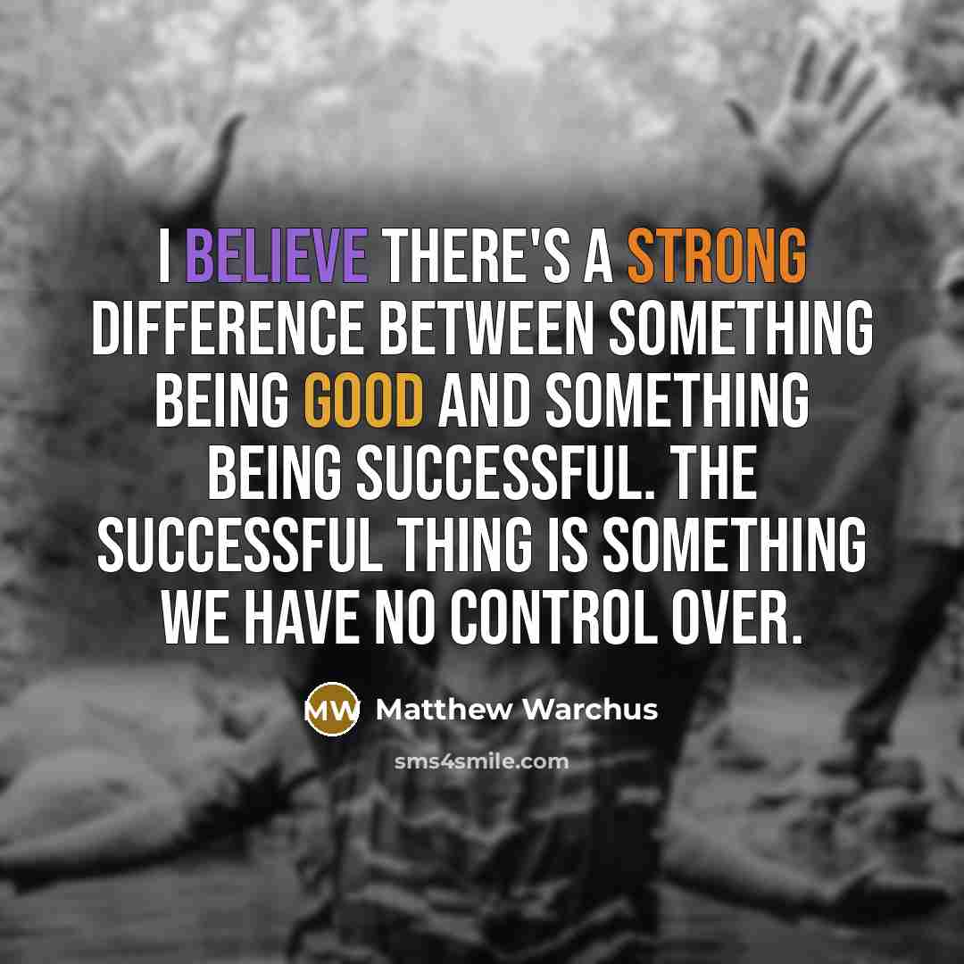 “I believe there's a strong difference between something being good and something being successful. The successful thing is something we have no control over.” quote by Matthew Warchus