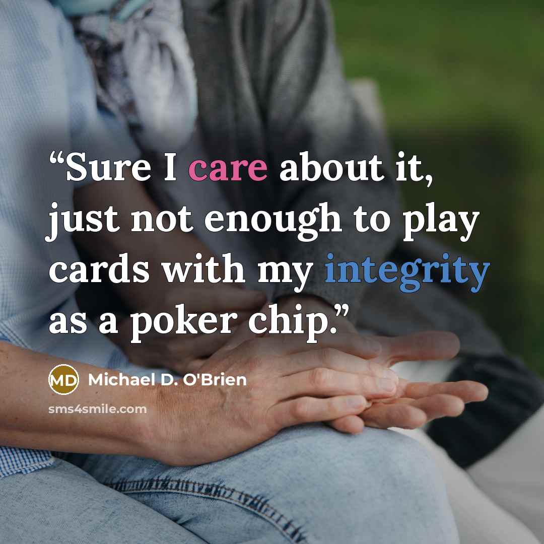 “Sure I care about it, just not enough to play cards with my integrity as a poker chip.” quote by Michael D. O'Brien