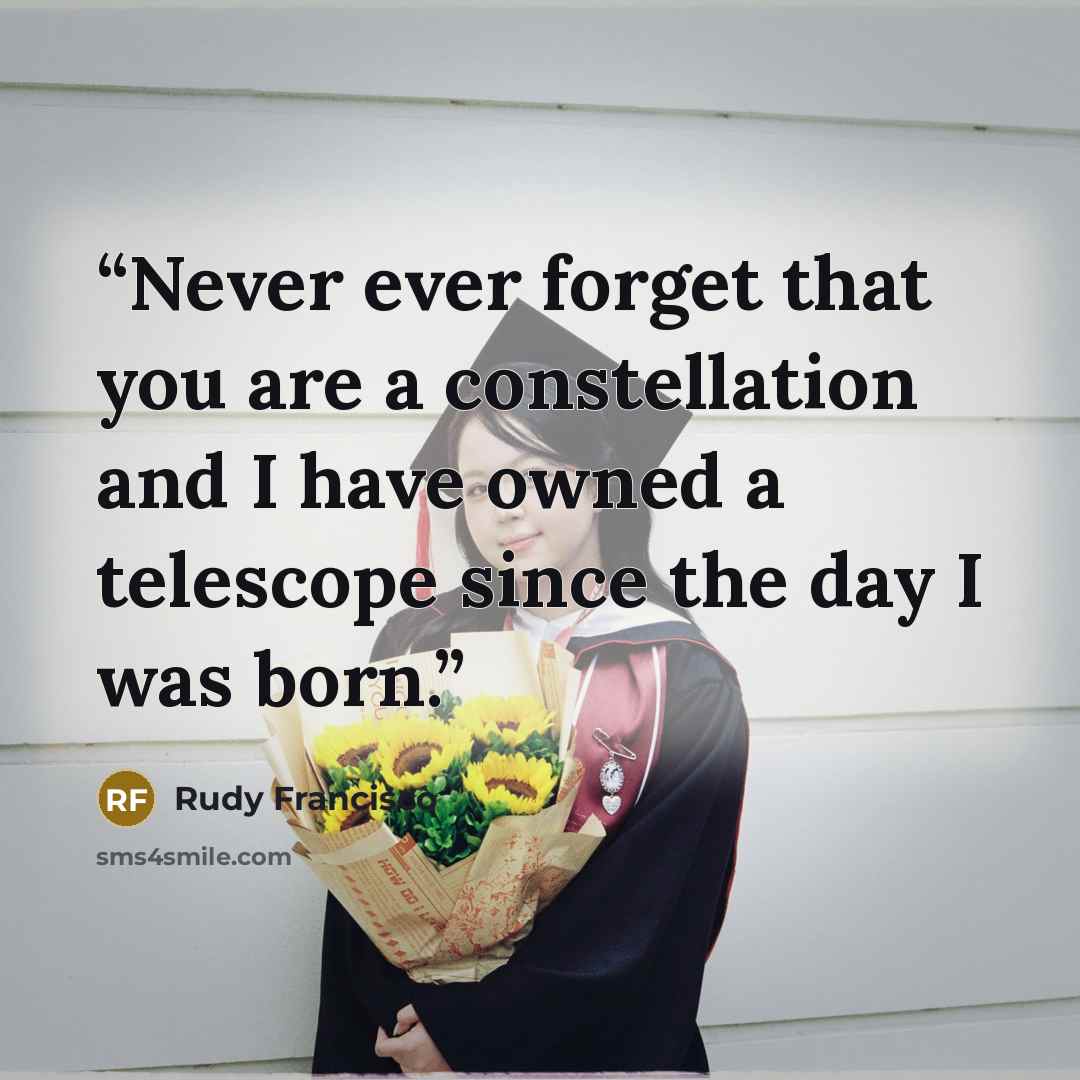 “Never ever forget that you are a constellation and I have owned a telescope since the day I was born.” quote by Rudy Francisco