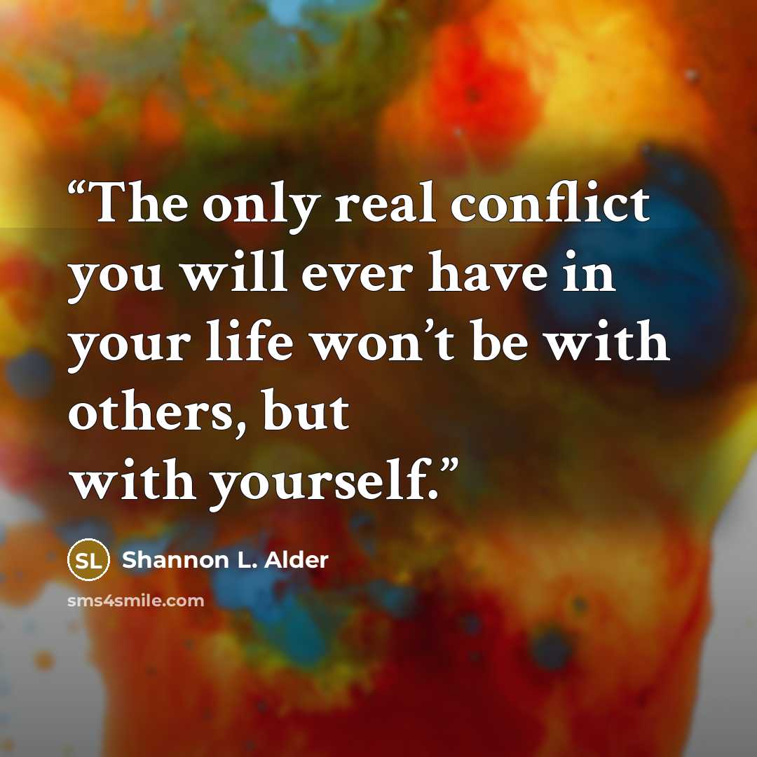 “The only real conflict you will ever have in your life won’t be with others, but with yourself.” quote by Shannon L. Alder