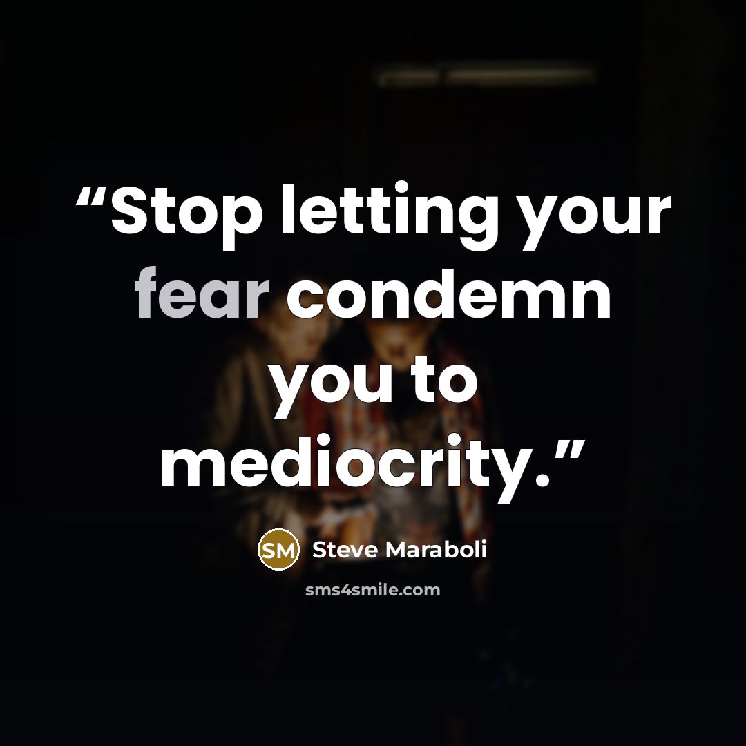 “Stop letting your fear condemn you to mediocrity.” quote by Steve Maraboli