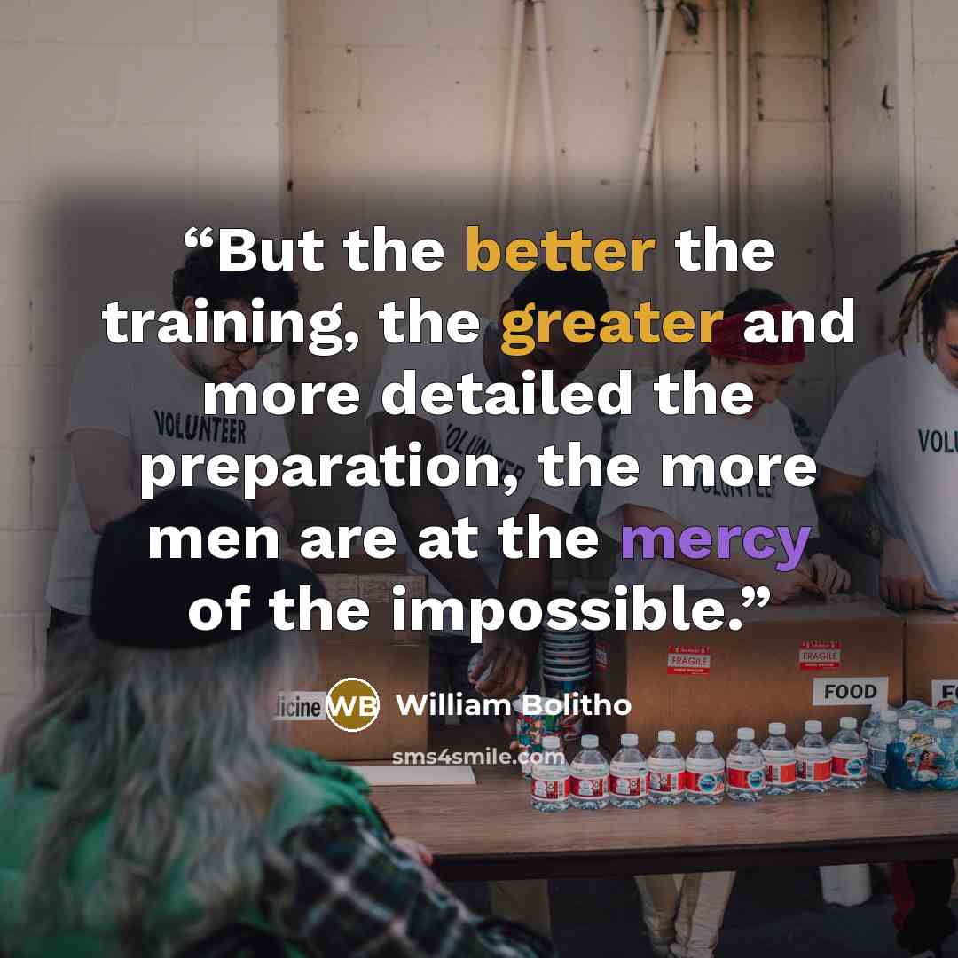 “But the better the training, the greater and more detailed the preparation, the more men are at the mercy of the impossible.” quote by William Bolitho
