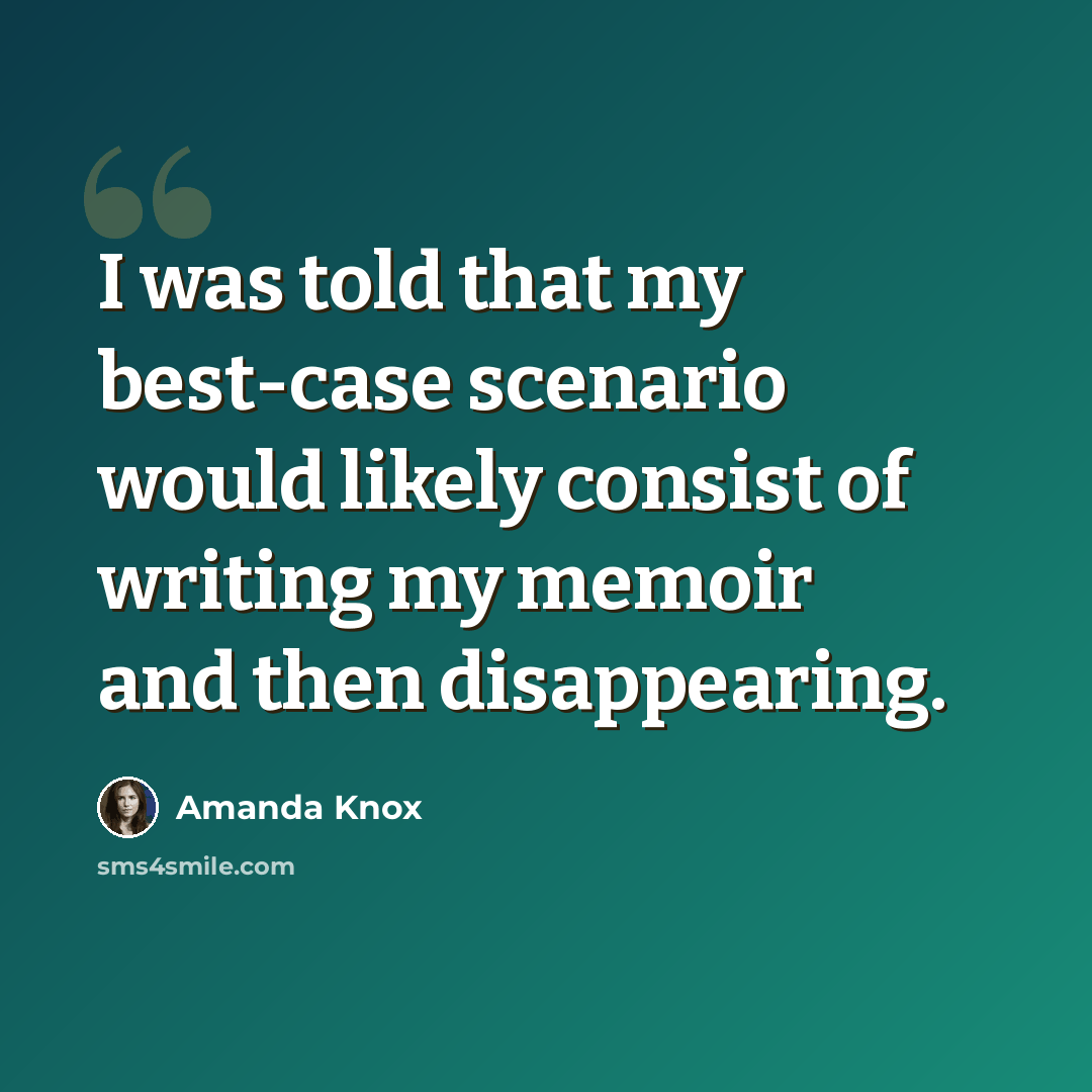 “I was told that my best-case scenario would likely consist of writing my memoir and then disappearing.” quote by Amanda Knox
