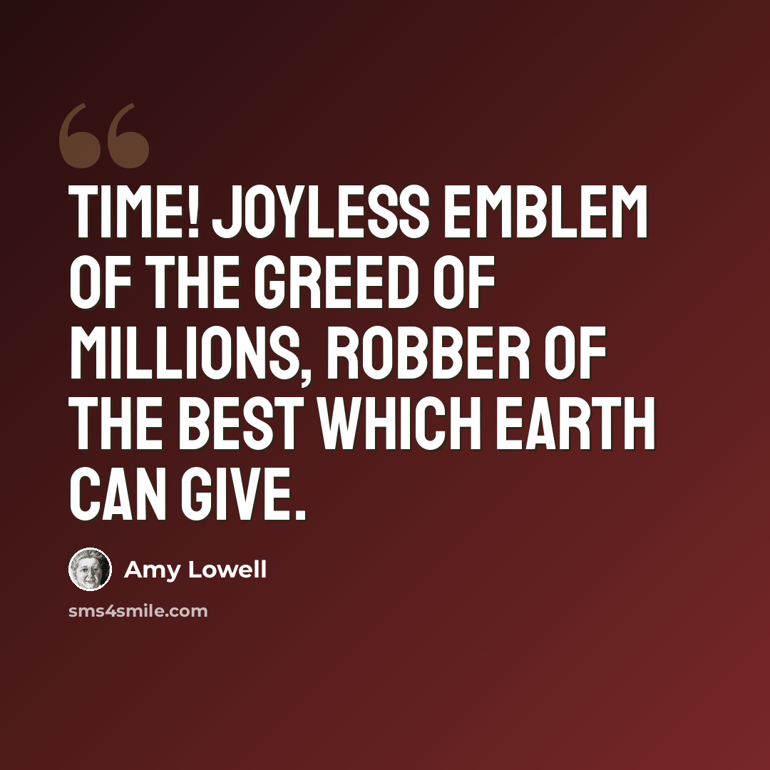 “Time! Joyless emblem of the greed of millions, robber of the best which earth can give.” quote by Amy Lowell