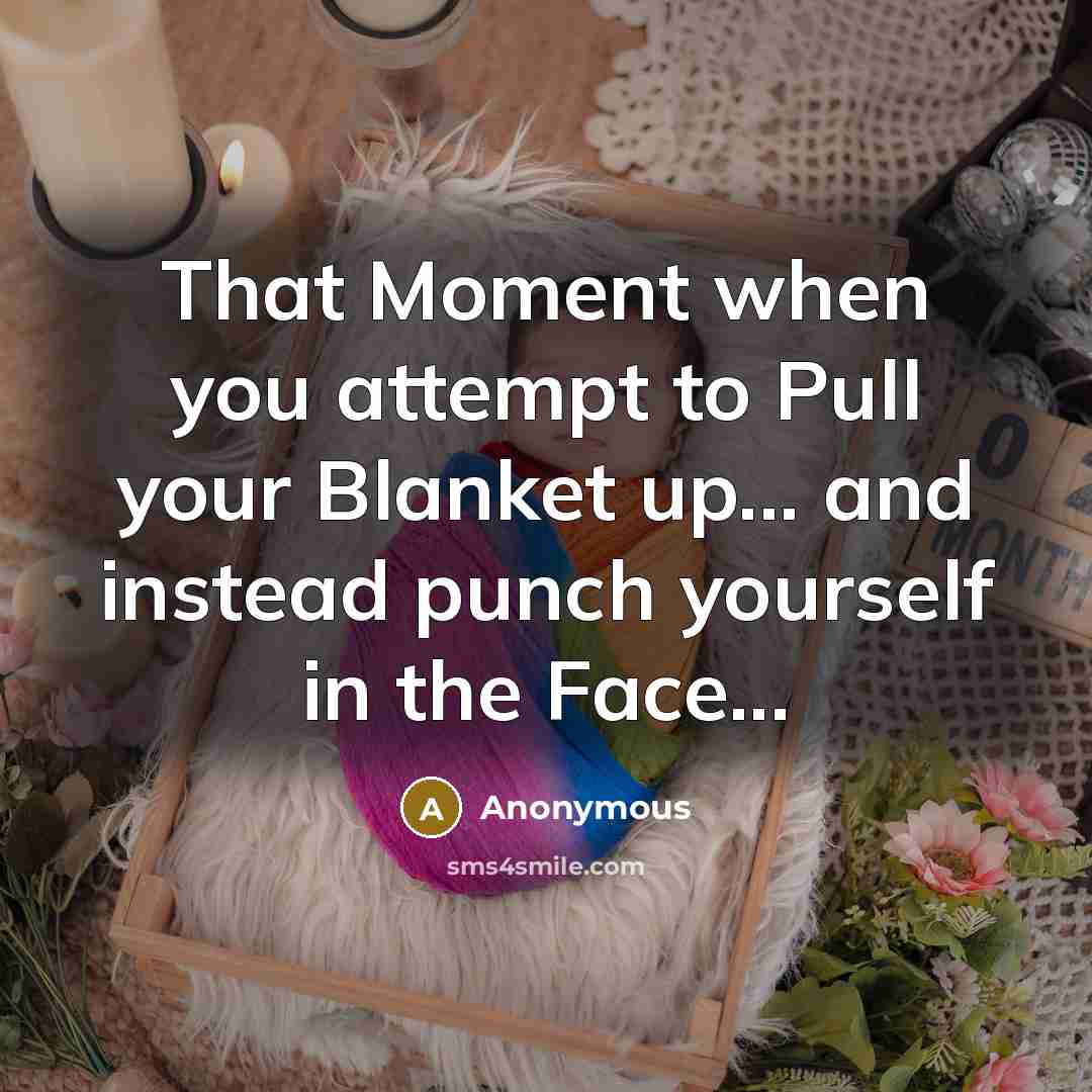 “That Moment when you attempt to Pull your Blanket up... and instead punch yourself in the Face...” quote by Anonymous