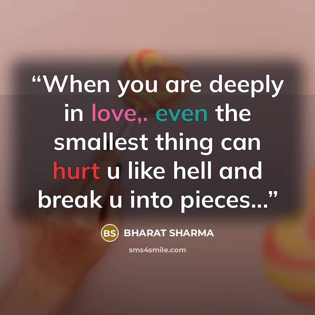 “When you are deeply in love,. even the smallest thing can hurt u like hell and break u into pieces...” quote by Bharat Sharma