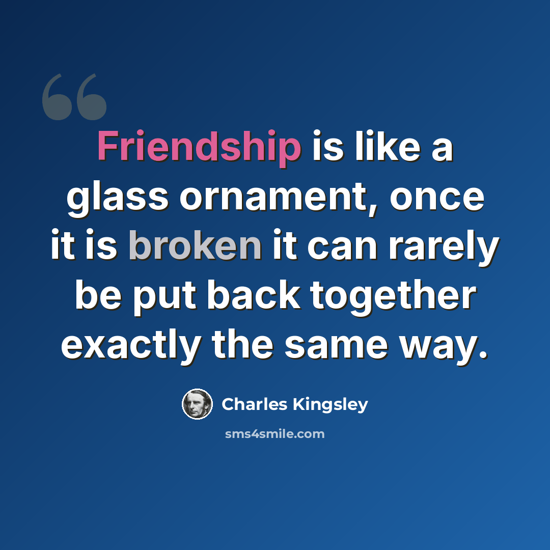 “Friendship is like a glass ornament, once it is broken it can rarely be put back together exactly the same way.” quote by Charles Kingsley