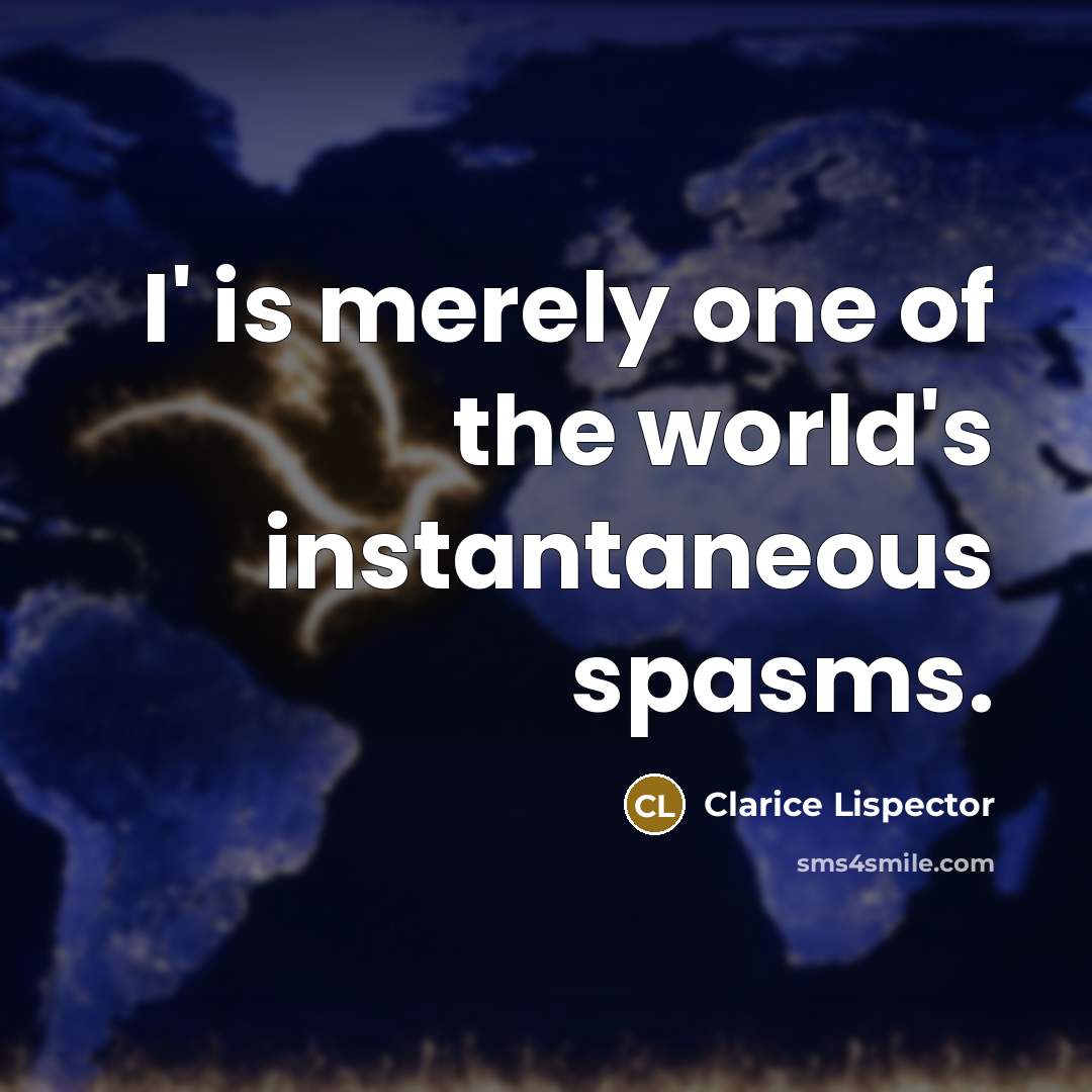 “I' is merely one of the world's instantaneous spasms.” quote by Clarice Lispector
