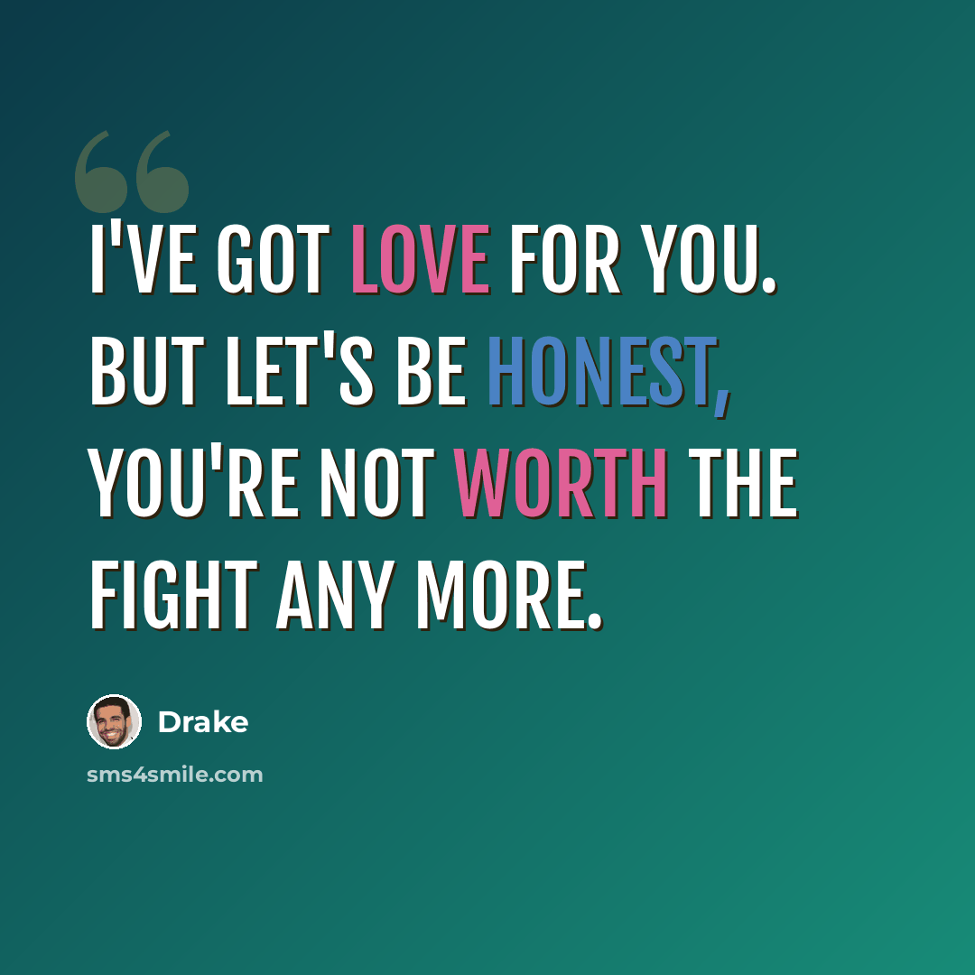 “I've got love for you. But let's be honest, you're not worth the fight any more.” quote by Drake