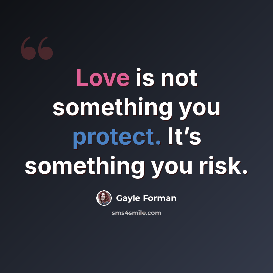 “Love is not something you protect. It’s something you risk.” quote by Gayle Forman