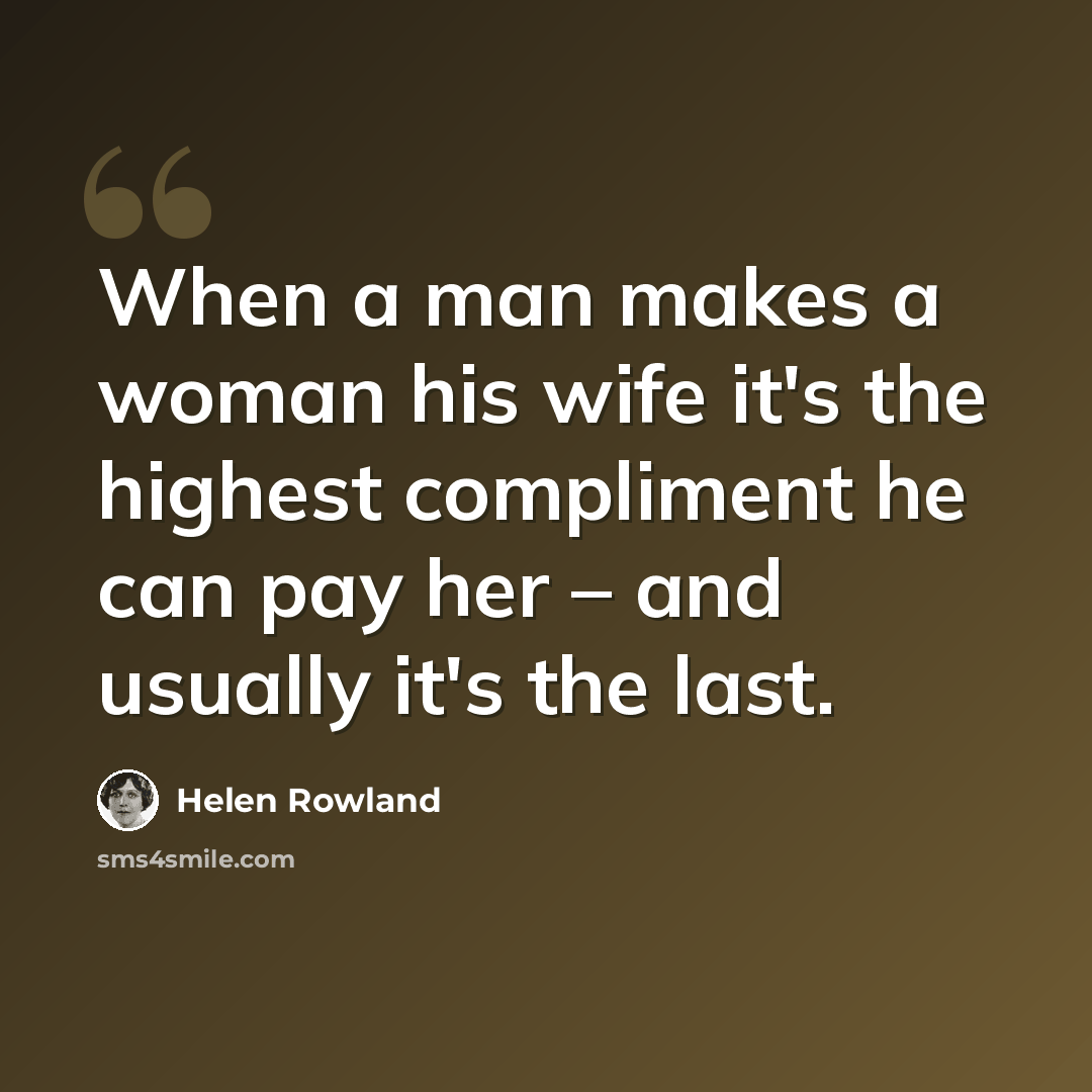 “When a man makes a woman his wife it's the highest compliment he can pay her – and usually it's the last.” quote by Helen Rowland