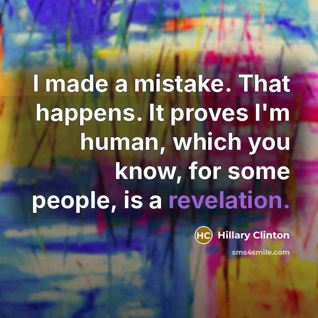 “I made a mistake. That happens. It proves I'm human, which you know, for some people, is a revelation.” quote by Hillary Clinton