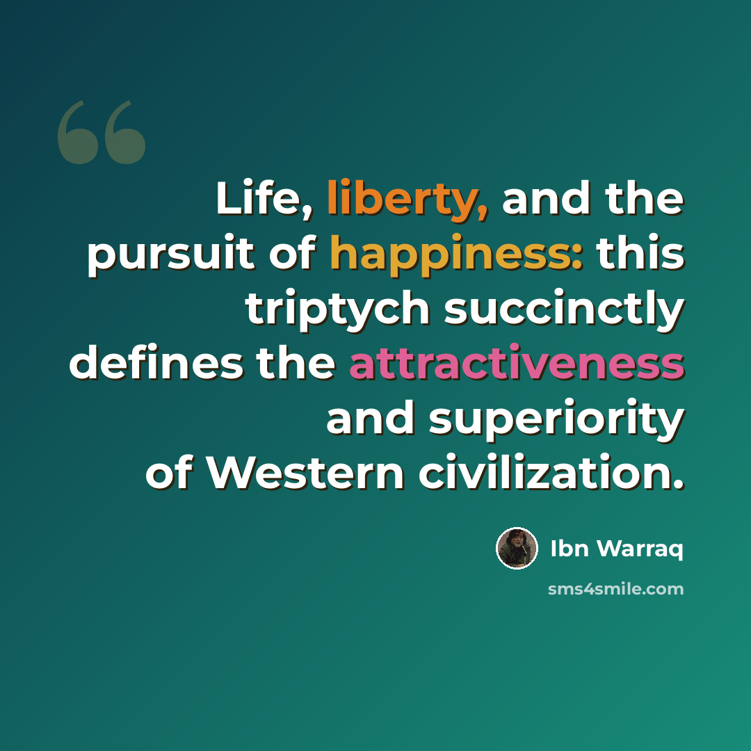 “Life, liberty, and the pursuit of happiness: this triptych succinctly defines the attractiveness and superiority of Western civilization.” quote by Ibn Warraq