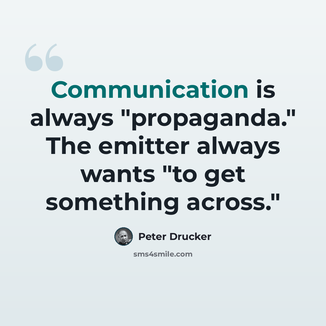 “Communication is always "propaganda." The emitter always wants "to get something across."” quote by Peter Drucker
