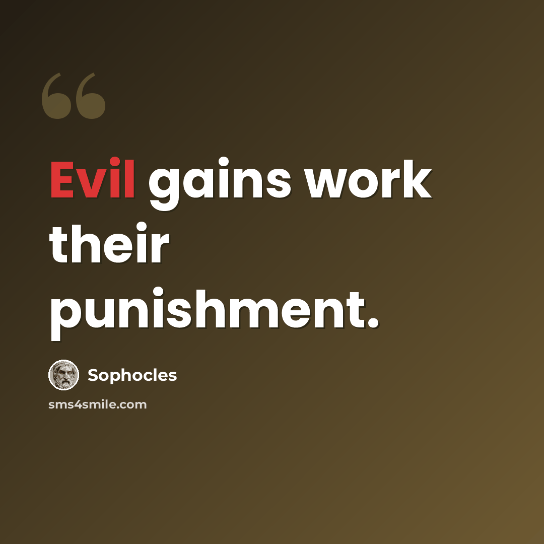“Evil gains work their punishment.” quote by Sophocles
