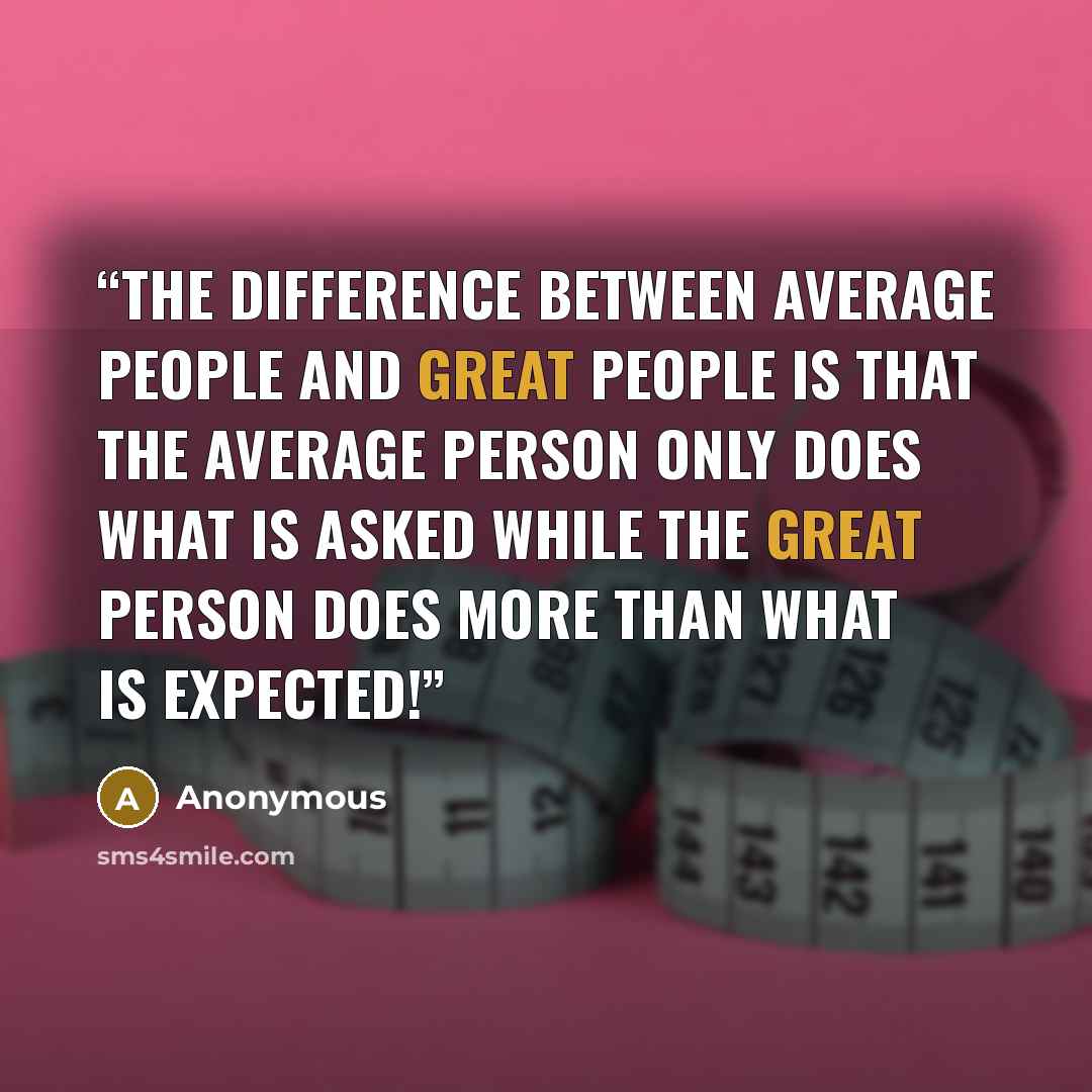 “The difference between average people and great people is that the average person only does what is asked while the great person does more than what is expected!” quote by Anonymous